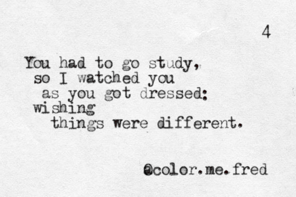 You had to go study, so I watched you as you got dressed wishing things were different : . a Ocolor.me.fred 4 