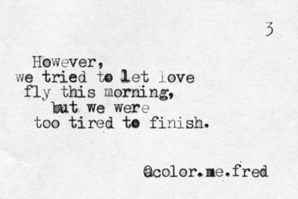 However, we tried to let love fly this morning, but we were too tired to finish. a O color.me.fred 3 