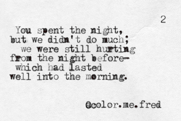 You spent the night, but we didn't do much; we were still hurting from the night before- which had lasted well into the morning. a Ocolor.me.fred 2 