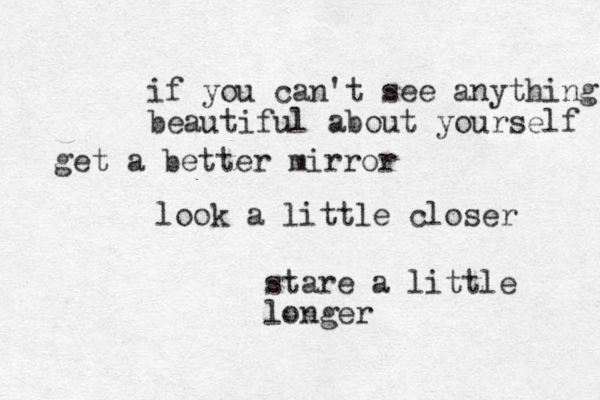 if you can't see anything beautiful about yourself get a better mirror look a little closer stare a little longer