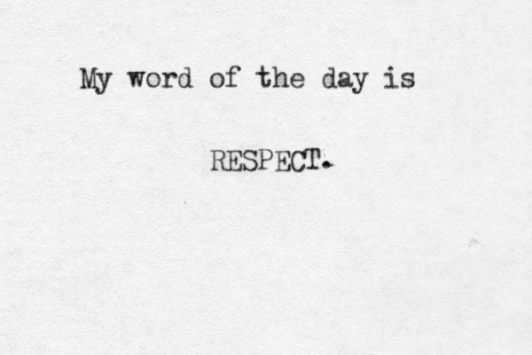 My word of the day is RESPECT. 