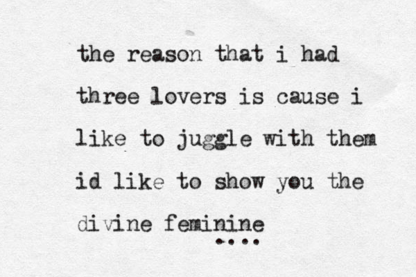 the reason that i had three lovers is cause i like to juggle with them id like to show you the divine feminine ....