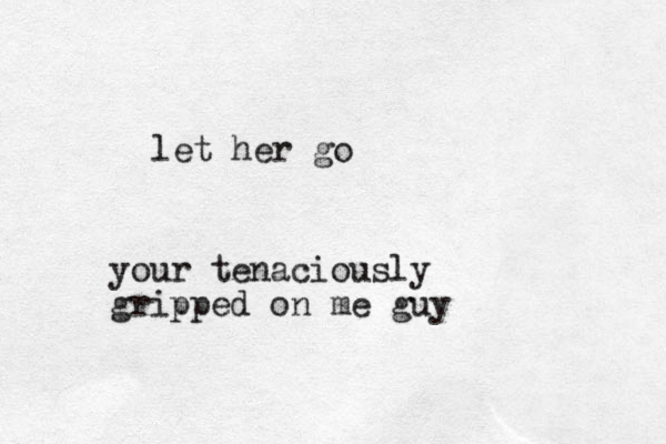 let her go your tenaciously gripped on me guy
