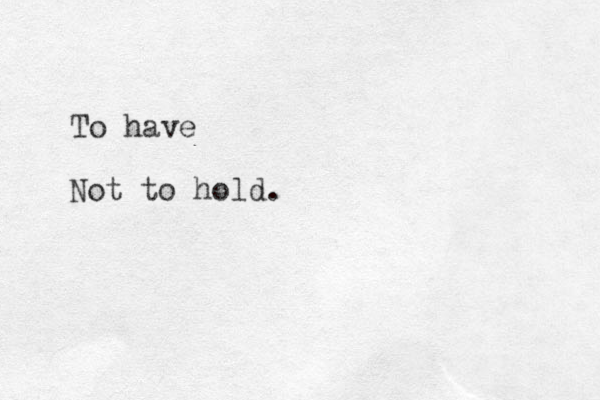 To have Not to hold. 