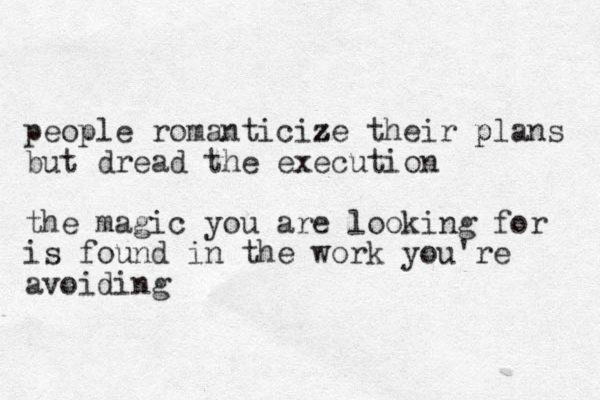people romanticize z z their plans p but dread the execution the magic you are looking for is found in the work you're avoiding 