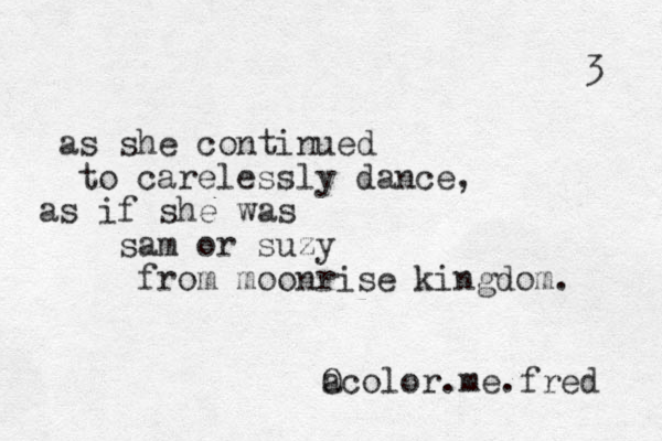 as she continued to carelessly dance, as if she was sam or suzy from moonrise kingdom. a Ocolor.me.fred 3 