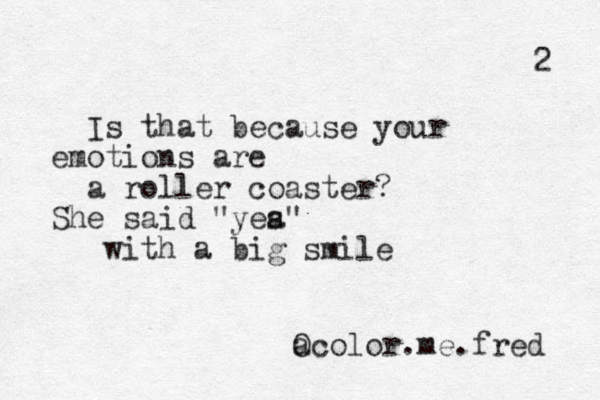 Is that because your emotions are a roller coaster? She said "yea s" with a big smile a Ocolor.me.fred 2 