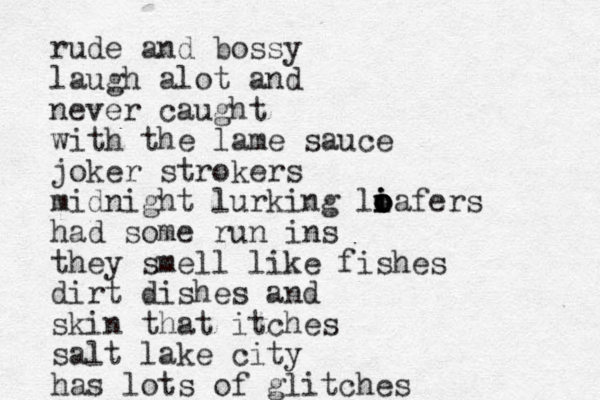 rude and bossy laugh alot and never caught with the lame sauce joker strokers midnight lurking liafers o i o o i o had some run ins they smell like fishes dirt dishes and skin that itches salt lake city has lots of glitches