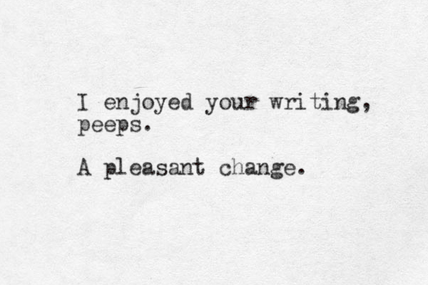 I enjoyed your writing, peeps. A pleasant change.
