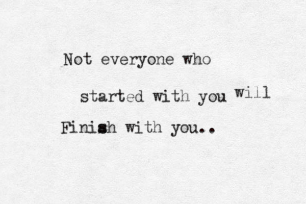 Not everyone who started with you Finiah s s with you.. will 