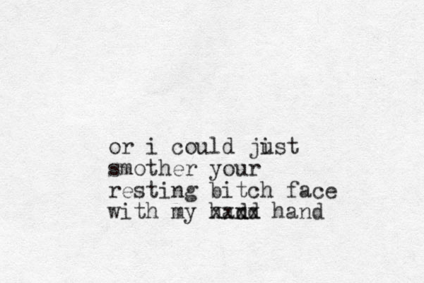 or i could jist u smother your resting bitch face with my had nd xxxx hand 