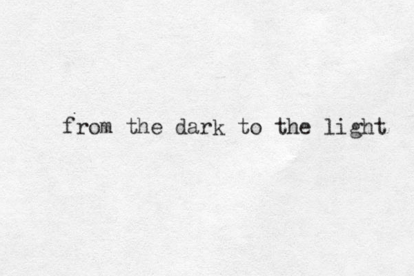 from the dark to the light 