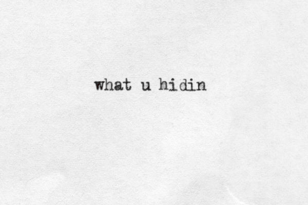 what u hidin