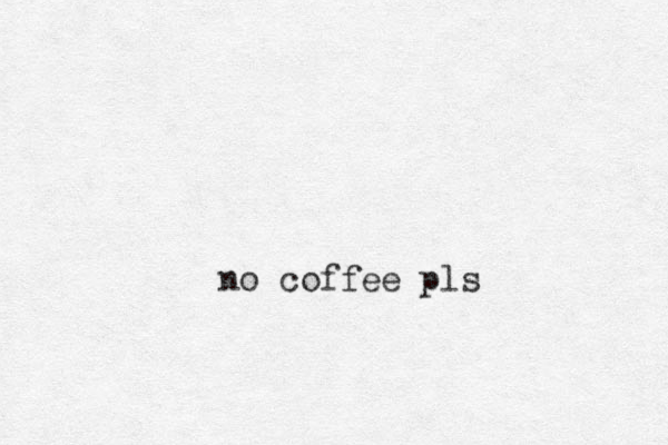 no coffee pls