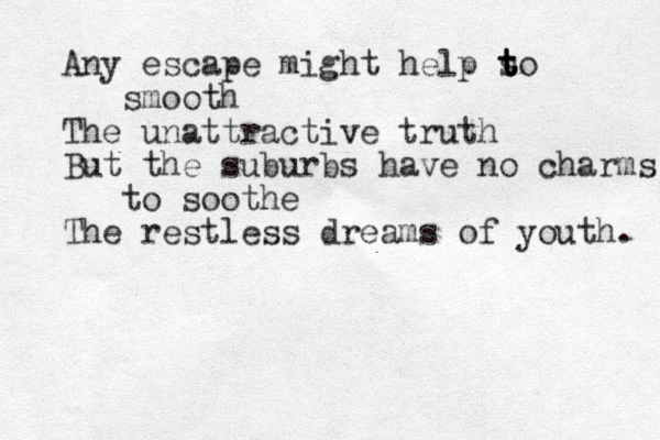 Any escape might help s t t to smooth The unattractive truth But the suburbs have no charms to soothe The restless dreams of youth. 