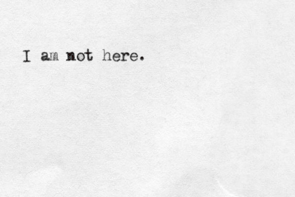 I am not here.