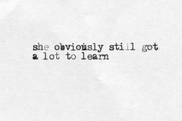 she obvioisly u still got a lot to learn