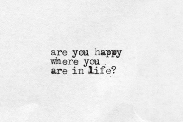 are you happy where you are in life?