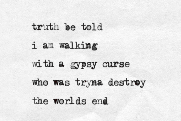 truth be told i am walking with a gypsy curse who was tryna destroy the worlds end