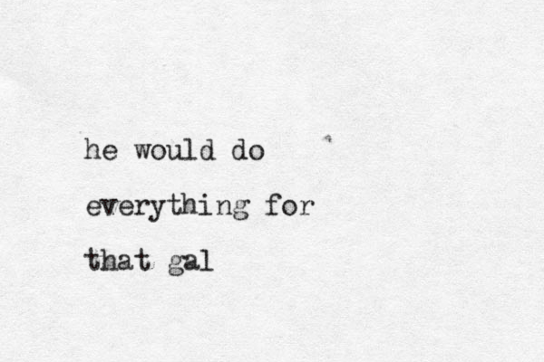 he would do everything for that gal