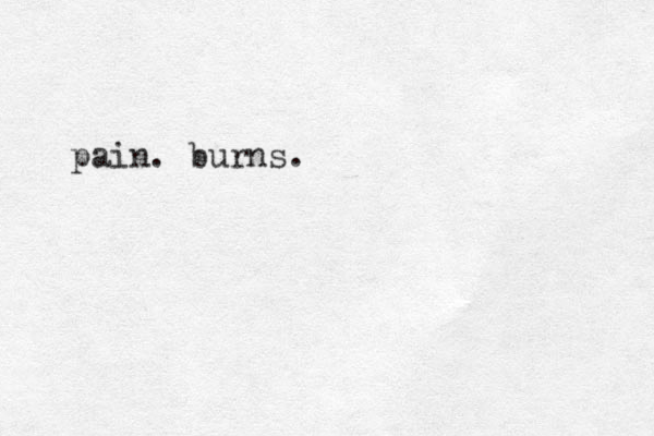 pain. burns.