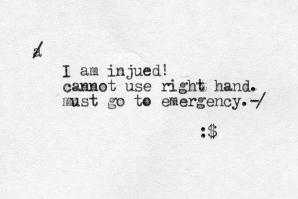 a / I am injued! cannot use right hand. must go to emergency.- /:$ 