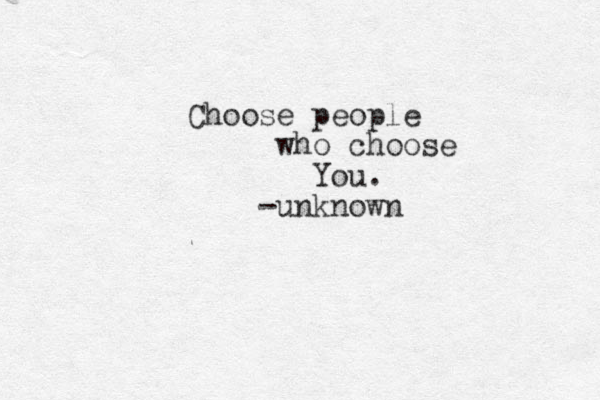 Choose people who choose You. -unknown 
