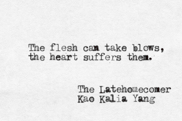 The flesh can take blows, the heart suffers them. m The Latehomecomer Kao Kalia Yang 
