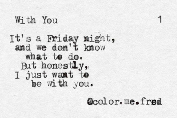 With You It's a Friday night, and we don't know what to do. But honestly, I just want to be with you. a Ocolor.me.frrd e e 1 