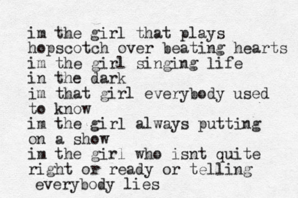 im the girl that plays hopscotch over beating hearts im the girl singing life in the dark im that girl everybody used to know im the girl always putting on a show im the girl who isnt quite right or ready or telling everybody lies