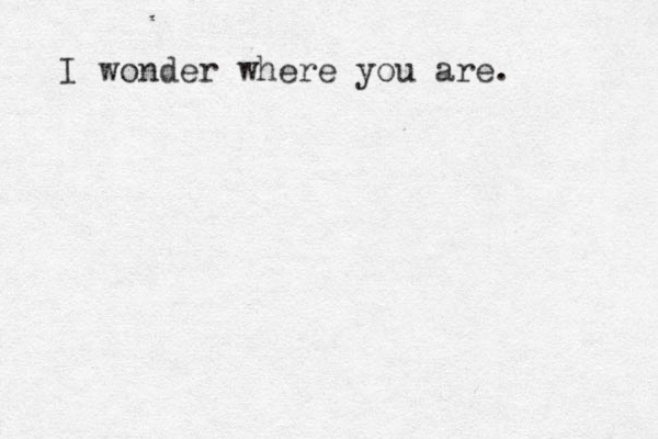 I wonder where you are. 