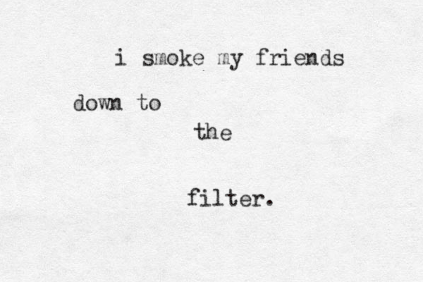 i smoke my friends down to the filter .