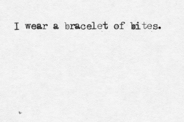 I wear a bracelet of bites. 