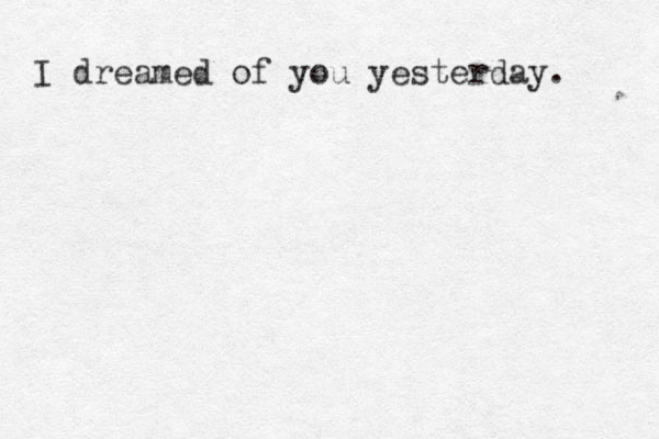 I dreamed of you yesterday. 