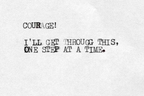 I'LL GET THROUGG THIS, INE O O STEP AT A TIME. COURAGE! 