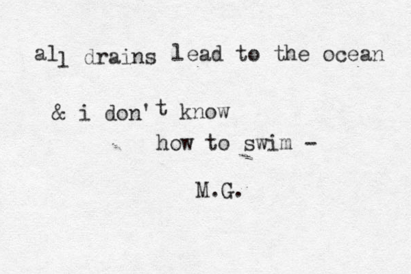 al ldrains lead to the ocean & i don' t know how to swim - M.G. 
