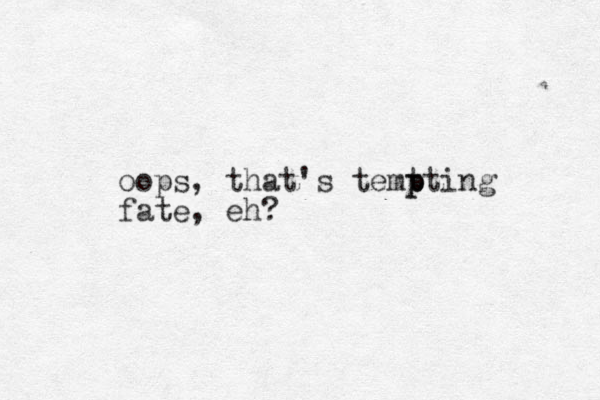 oops, that's temt p pting fate, eh?