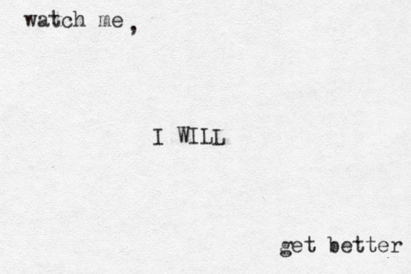 watch me get better , I W ILL 