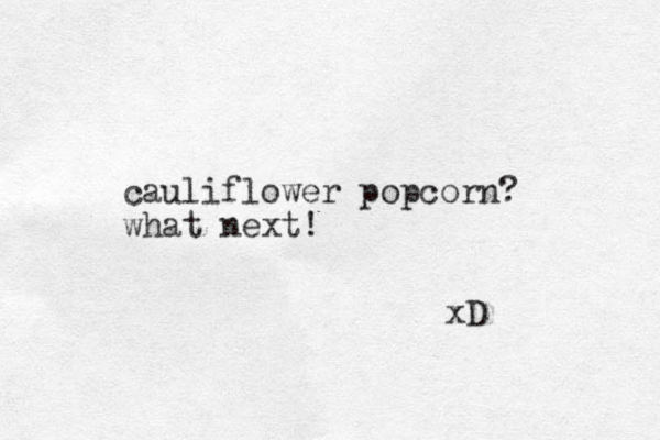 cauliflower popcorn? what next! xD 