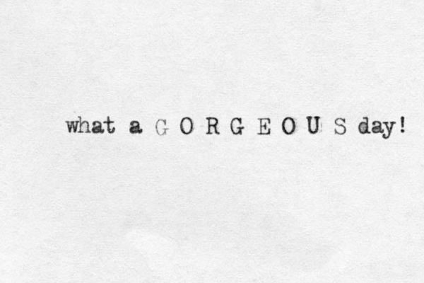 what a G O R G E O U S day! 