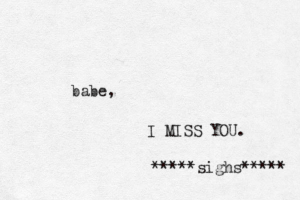 babe, I MISS YOU. *****sighs***** 