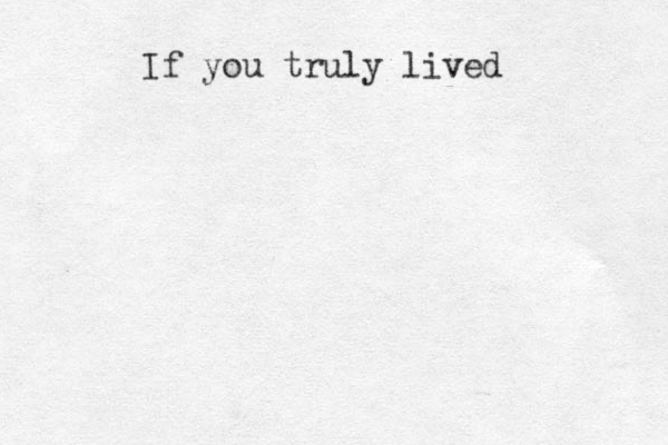 If you truly lived 