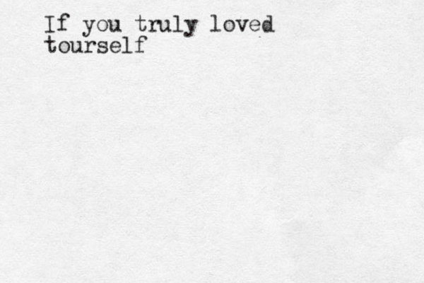 If you truly loved tourself 