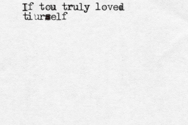 If tou truly loved tiurself 