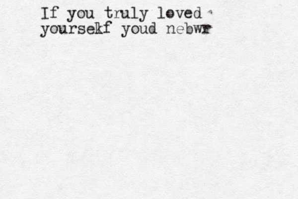 If you truly loved yoursek lf youd nebwr 
