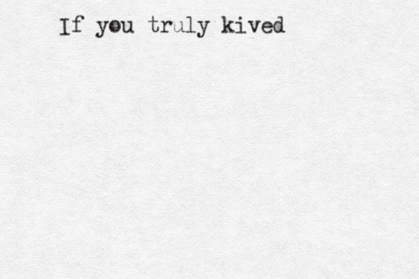 If you truly kived 
