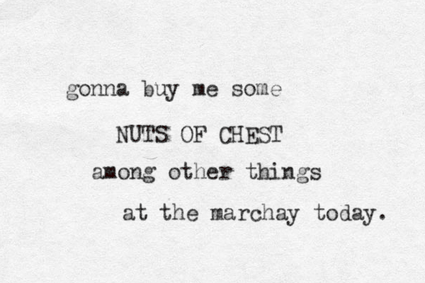gonna buy me some NUTS OF CHEST among other things at the marchay today. 