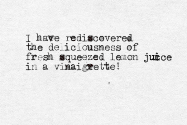 I have rediscovered the deliciousness of fresh squeezed lemon juc i ice u u in a vinaigrette! 