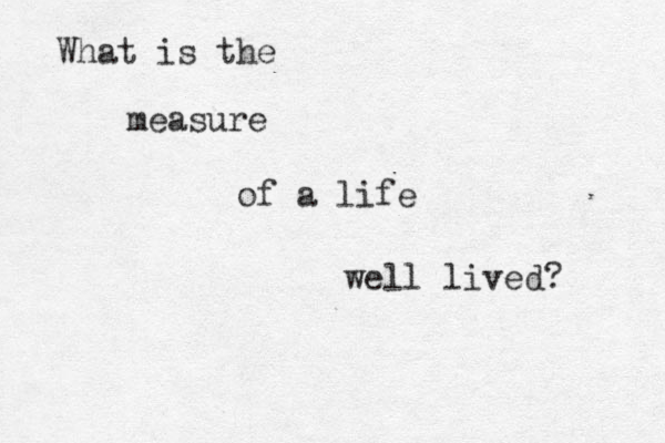 What is the measure of a life well lived? 