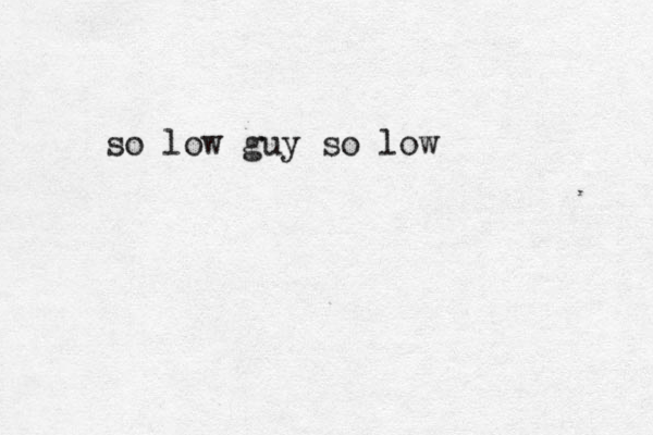 so low guy so low